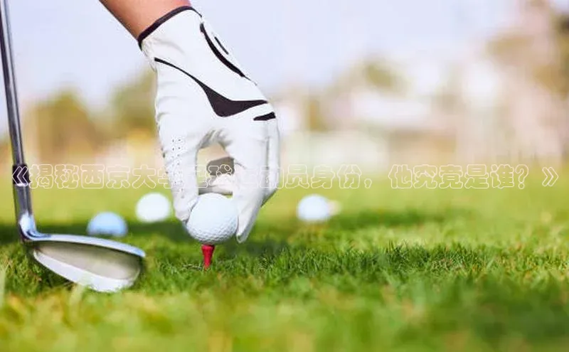 k1体育登录入口网页版姚记科技《揭秘西京大学足球运动员身份，他究竟是谁？》