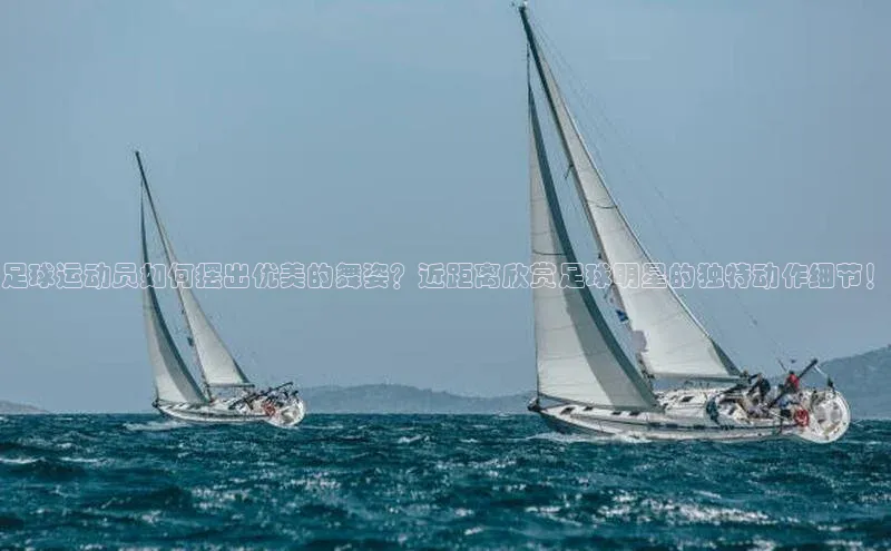 k1体育官网入口网址宣亚国际足球运动员如何摆出优美的舞姿？近距离欣赏足球明星的独特动作细节！