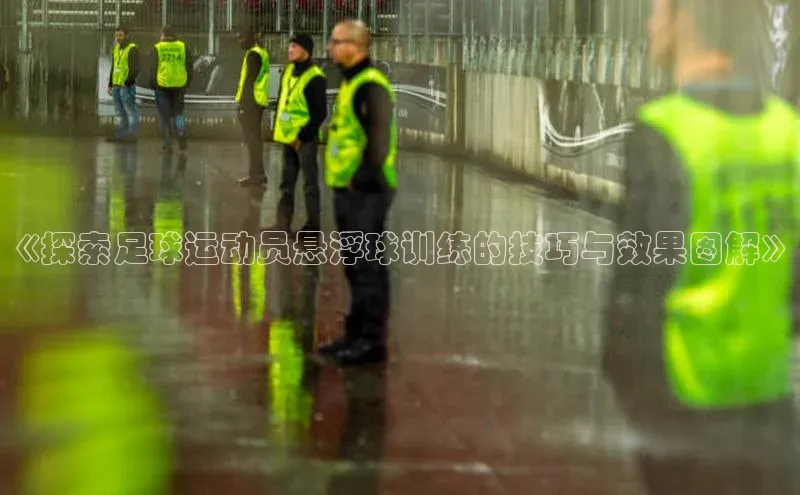 k1体育 十年品牌百度社团赞助平台《探索足球运动员悬浮球训练的技巧与效果图解》