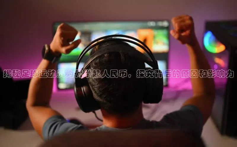 k1体育最新网站小度商城揭秘足球运动员为何举起人民币，探究背后的原因和影响力