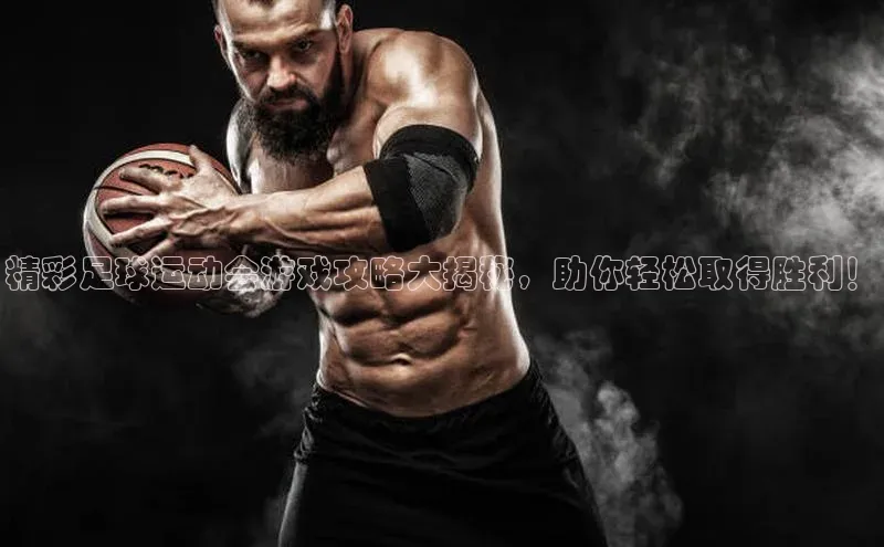 k1体育网站登陆官网百度手机卫士精彩足球运动会游戏攻略大揭秘，助你轻松取得胜利！