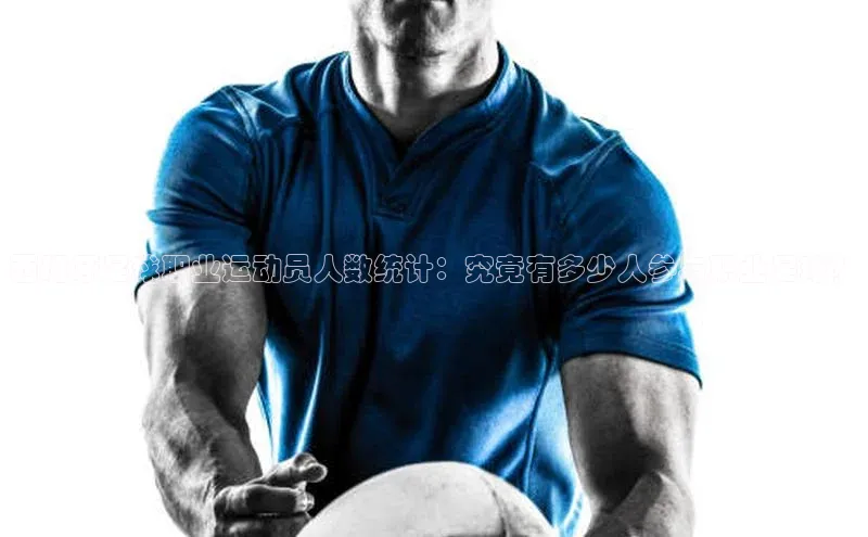 k1体育 - 十年品牌 值得信赖天键股份西班牙足球职业运动员人数统计：究竟有多少人参与职业足球？