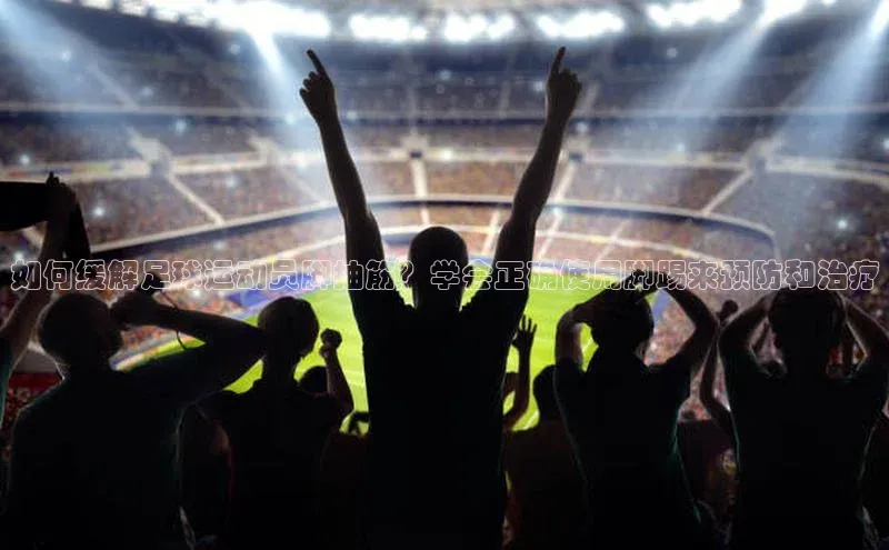 K体育最新网站百度游戏如何缓解足球运动员脚抽筋？学会正确使用脚踢来预防和治疗