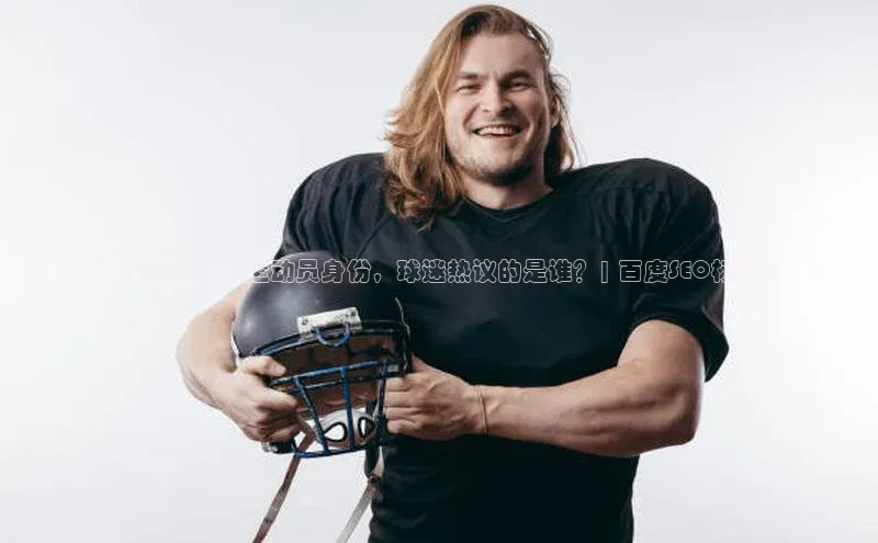 k1体育注册送38元如流《揭秘基巴特足球运动员身份，球迷热议的是谁？| 百度SEO标题优化》