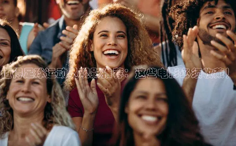 k1体育官网登录入口网址江铃新能源值得足球运动员观影推荐：这些电影必须收藏！