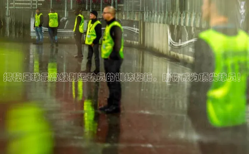 K体育最新网站荣信文化揭秘足球最高级别运动员的训练秘籍，助你成为顶尖球员！