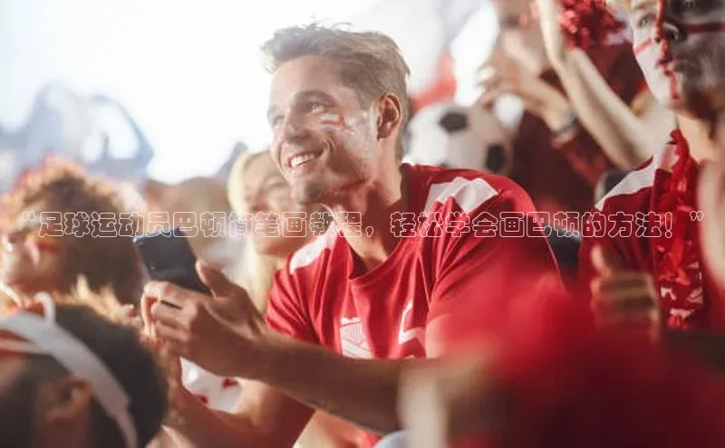 k1体育app下载百度人工翻译“足球运动员巴顿简笔画教程，轻松学会画巴顿的方法！”