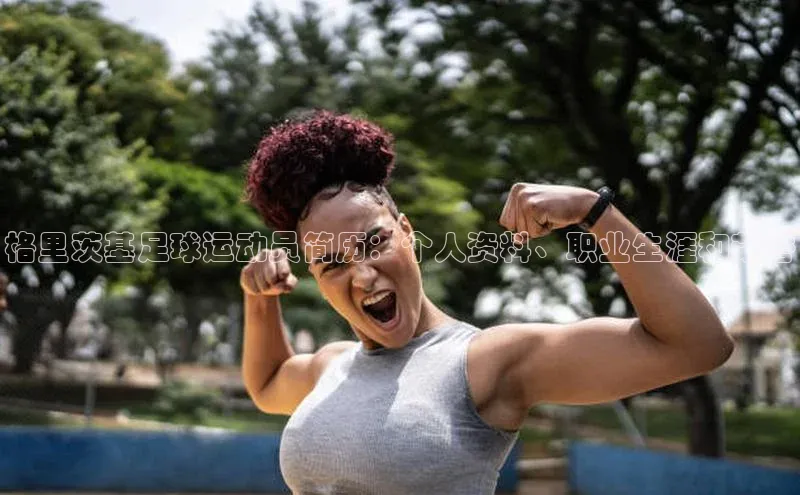 k1体育-十年品牌百度百聘格里茨基足球运动员简历：个人资料、职业生涯和荣誉