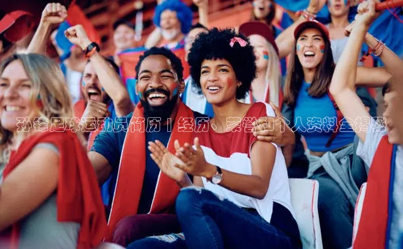 k1体育-十年品牌同程孙锋足球运动员简历 | 经历、荣誉和个人资料全揭秘