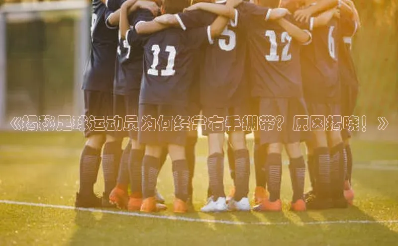 k1体育app下载视觉中国《揭秘足球运动员为何经常右手绷带？原因揭晓！》