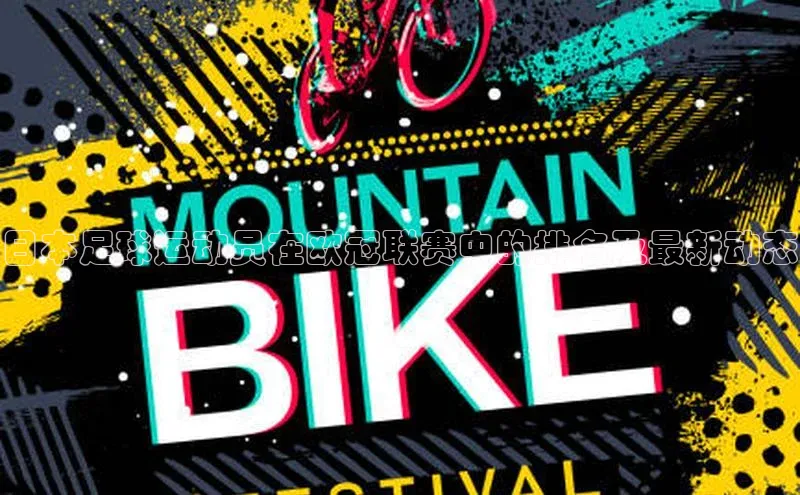 k1体育下载安装华扬联众日本足球运动员在欧冠联赛中的排名及最新动态