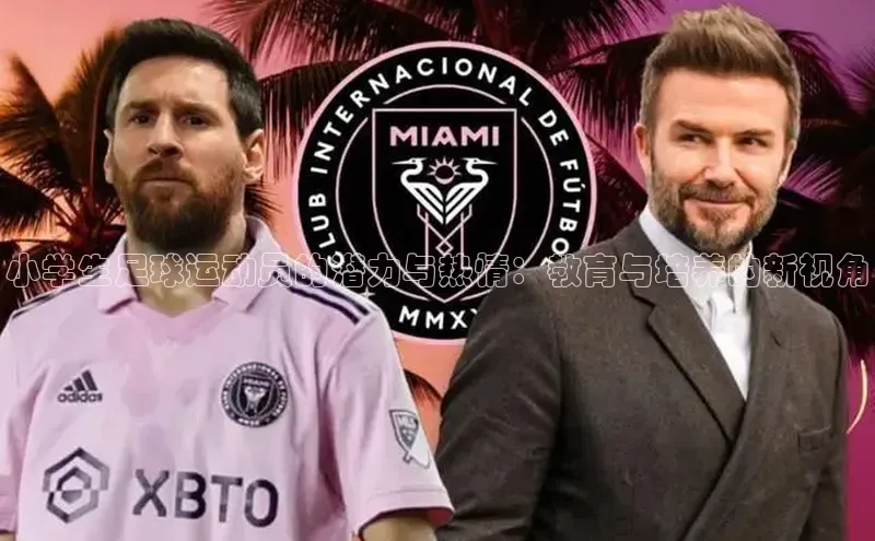 k1体育 - 十年品牌 值得信赖天下秀小学生足球运动员的潜力与热情：教育与培养的新视角