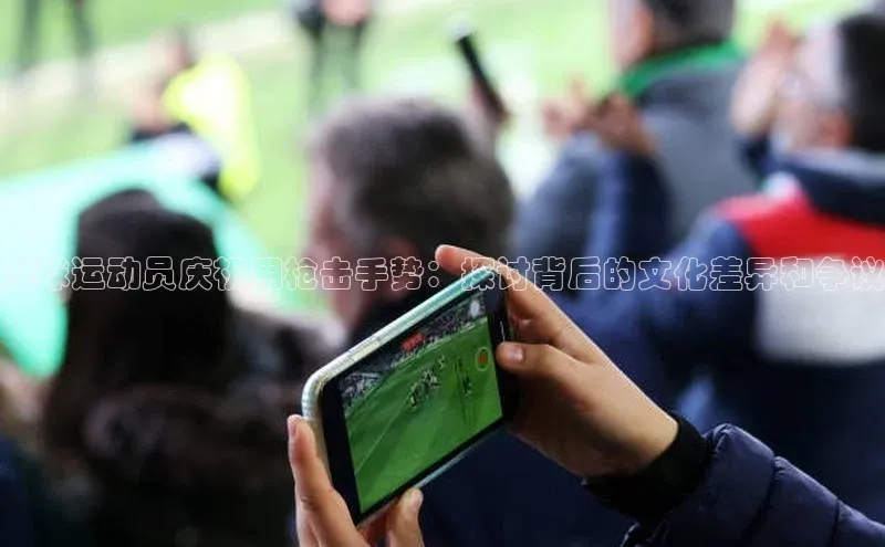 k1体育在线网站百度 H5足球运动员庆祝用枪击手势：探讨背后的文化差异和争议