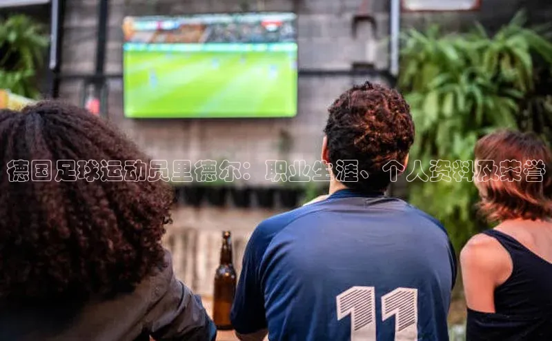 K体育最新网站荣信文化德国足球运动员里德尔：职业生涯、个人资料及荣誉