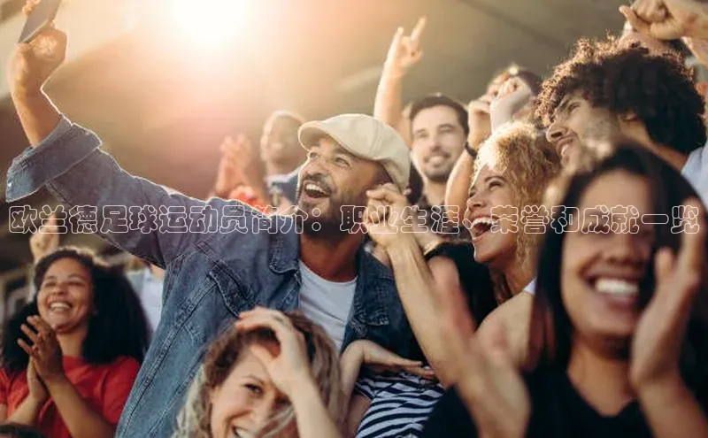 k1体育 - 十年品牌 值得信赖天键股份欧兰德足球运动员简介：职业生涯、荣誉和成就一览