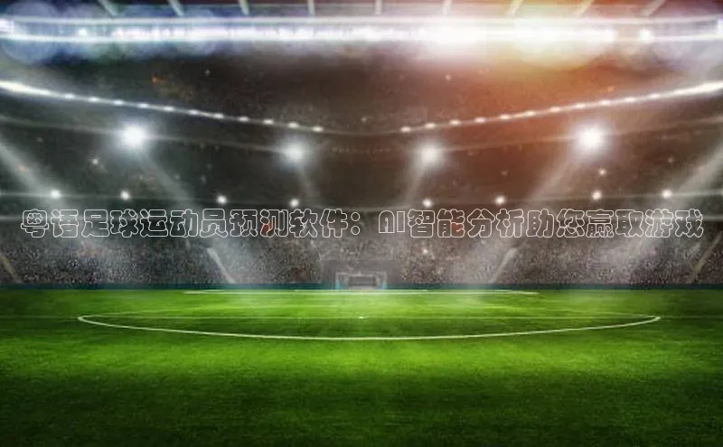 注册k1体育中海达粤语足球运动员预测软件：AI智能分析助您赢取游戏
