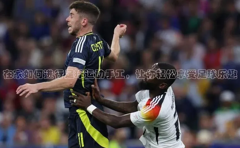 k1娱乐app下载爱慕股份在家如何进行足球运动手工，让你轻松享受足球乐趣