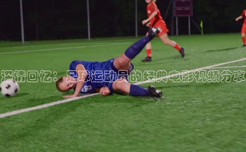 k1体育最新网站每日互动深情回忆：足球运动员的经典电影视频分享