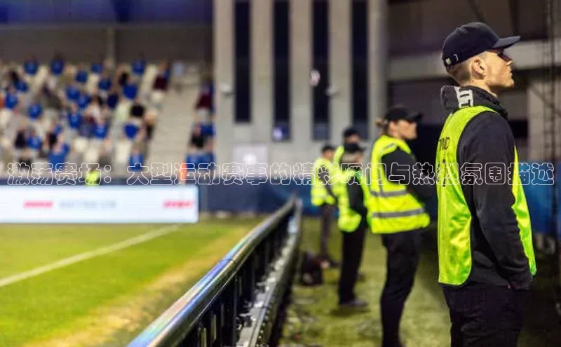 k1体育app下载百度人工翻译激荡赛场：大型运动赛事的精彩瞬间与热烈氛围描述