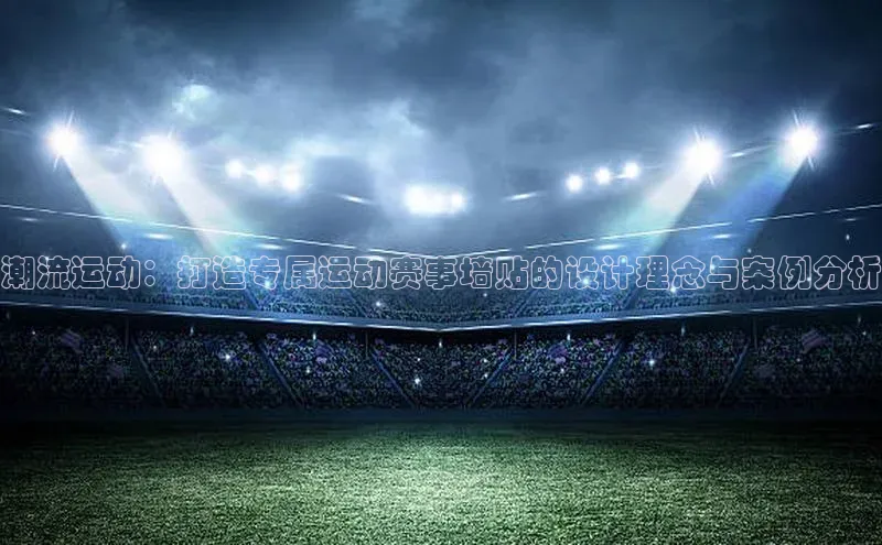 k1·体育app下载百度识图潮流运动：打造专属运动赛事墙贴的设计理念与案例分析