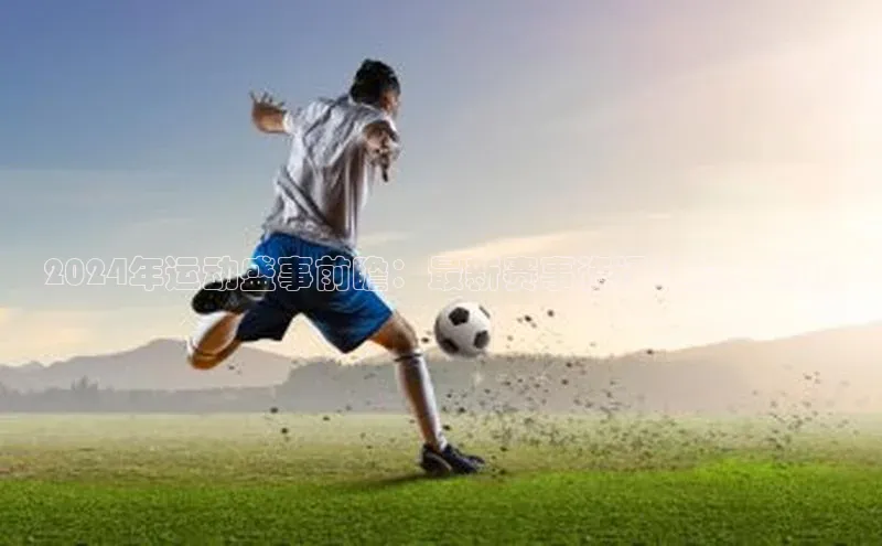 k1体育-十年品牌福石控股2024年运动盛事前瞻：最新赛事资讯汇总与分析