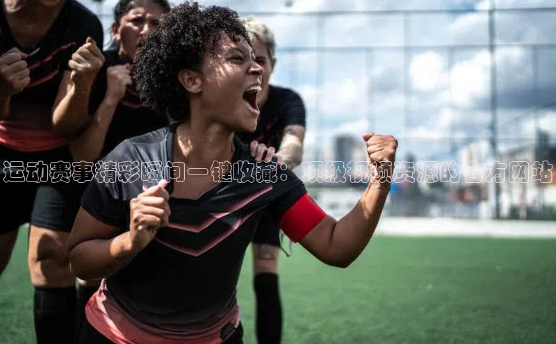 k1体育下载安装元隆雅图运动赛事精彩瞬间一键收藏：顶级视频资源的官方网站