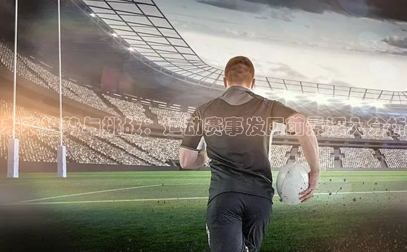 未来趋势与挑战：运动赛事发展前景深入分析