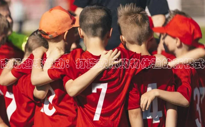 商场趣味运动：打造欢乐购物体验的新模式