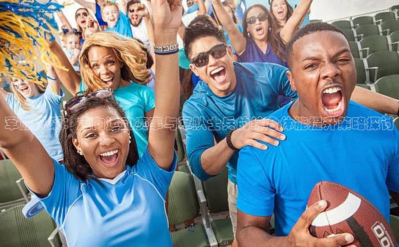 军旅风采：定向运动赛事与军队士兵的综合体能提升策略探讨