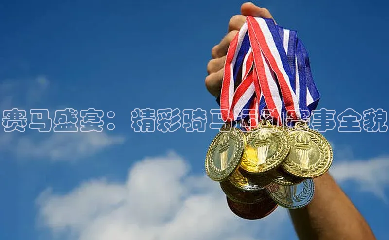 赛马盛宴：精彩骑马运动赛事全貌