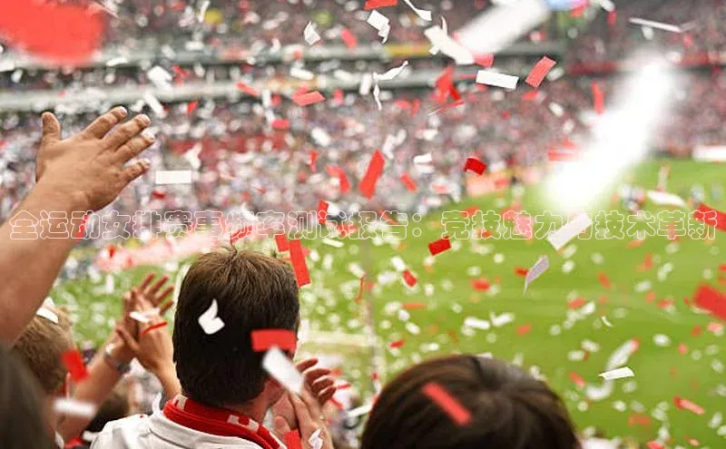 全运动女排赛事频率测试报告：竞技魅力与技术革新