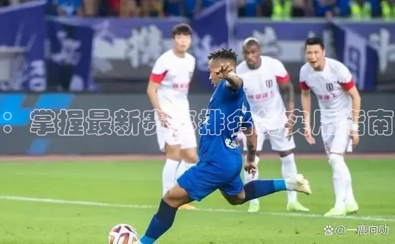 ：掌握最新赛事排名的实用指南