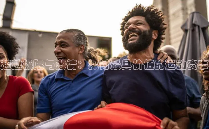 超越极限与激情：探讨最具价值的运动赛事