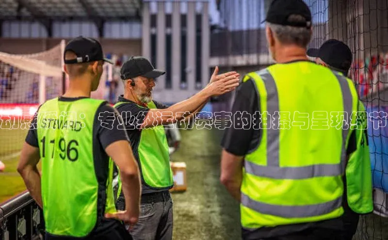 动感瞬间：专业级运动赛事的拍摄与呈现细节