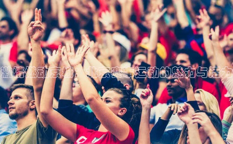 激情燃动京城：北京赛事运动的魅力与活力