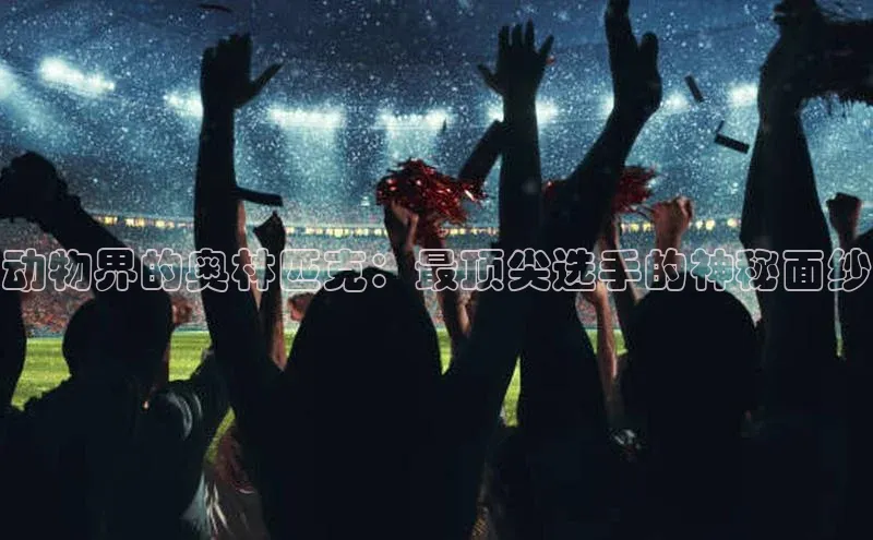 动物界的奥林匹克：最顶尖选手的神秘面纱