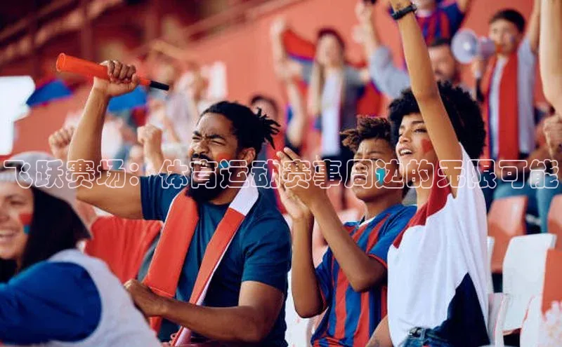 飞跃赛场：体育运动赛事周边的无限可能