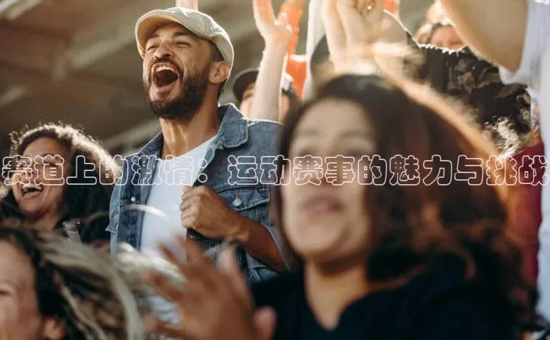 赛道上的激情：运动赛事的魅力与挑战