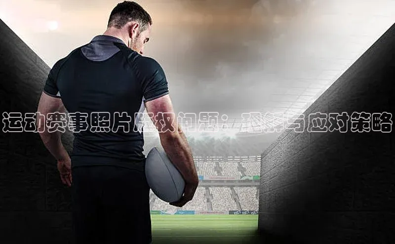 运动赛事照片版权问题：理解与应对策略