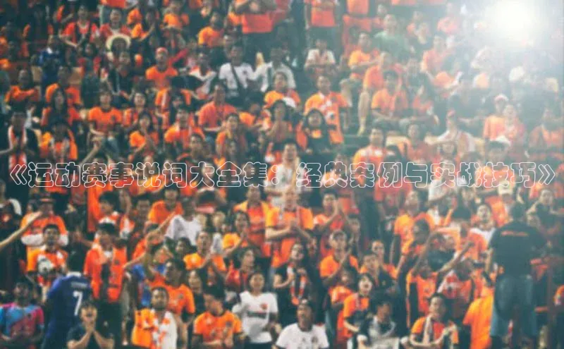 《运动赛事说词大全集：经典案例与实战技巧》