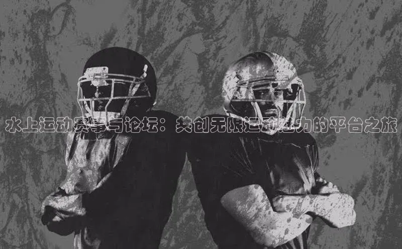 水上运动赛事与论坛：共创无限运动魅力的平台之旅