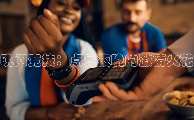 晚间竞技：点亮夜晚的激情火花