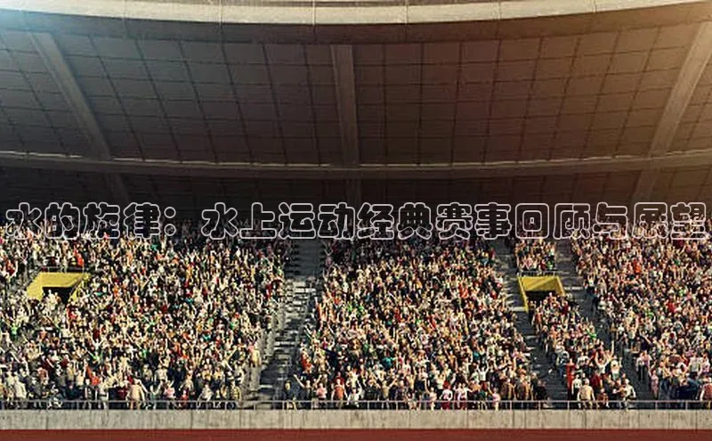 水的旋律：水上运动经典赛事回顾与展望