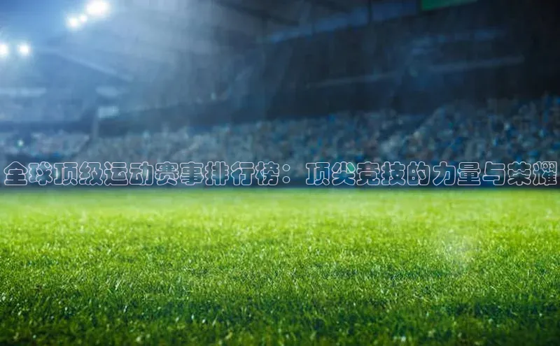 全球顶级运动赛事排行榜：顶尖竞技的力量与荣耀