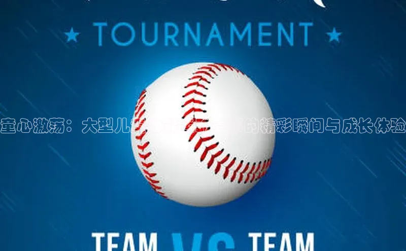 童心激荡：大型儿童体能运动赛事的精彩瞬间与成长体验