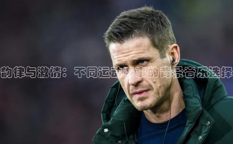 韵律与激情：不同运动赛事的背景音乐选择