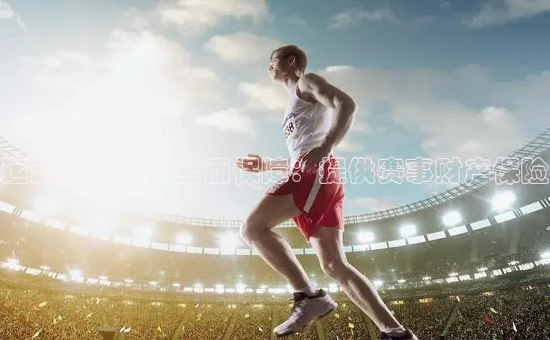 运动赛事财产全面保障：提供赛事财产保险