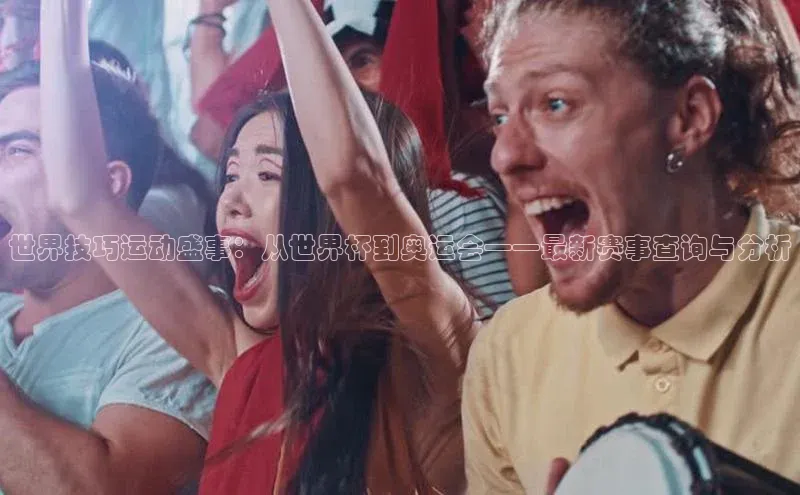 世界技巧运动盛事：从世界杯到奥运会——最新赛事查询与分析