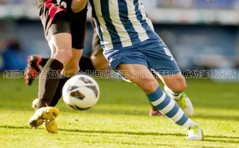绿茵场上的智慧：企业运动赛事的创新策略与成功案例分析