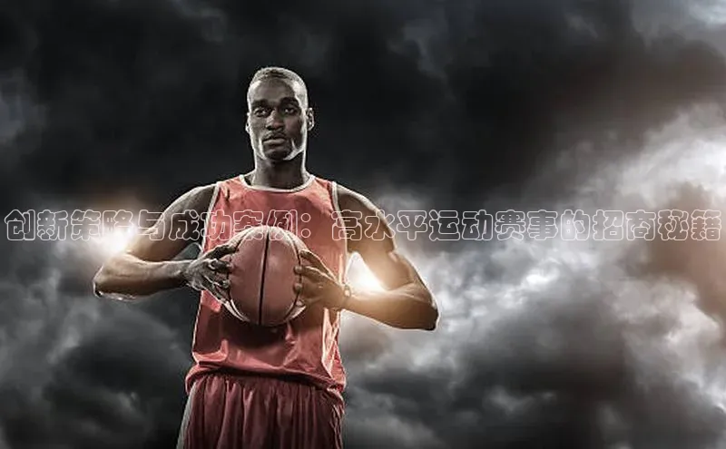 创新策略与成功案例：高水平运动赛事的招商秘籍